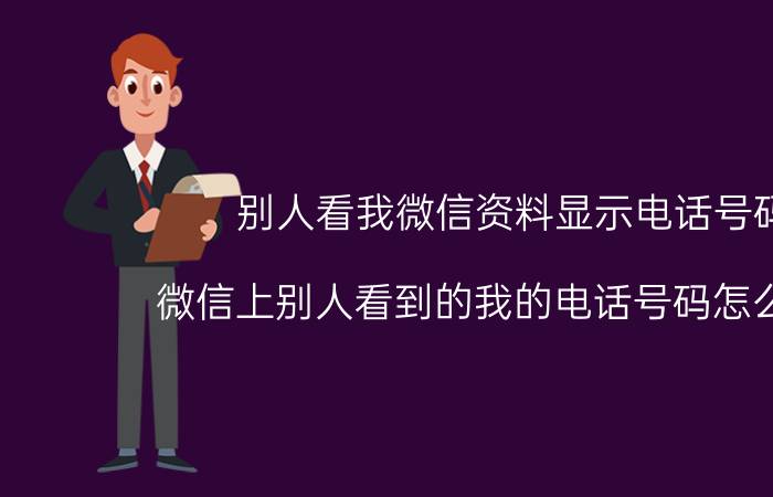 别人看我微信资料显示电话号码 微信上别人看到的我的电话号码怎么更改？